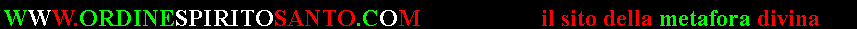 Casella di testo: WWW.ORDINESPIRITOSANTO.COM                    il sito della metafora divina