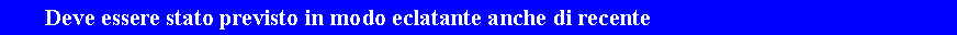 Casella di testo: 	Deve essere stato previsto in modo eclatante anche di recente